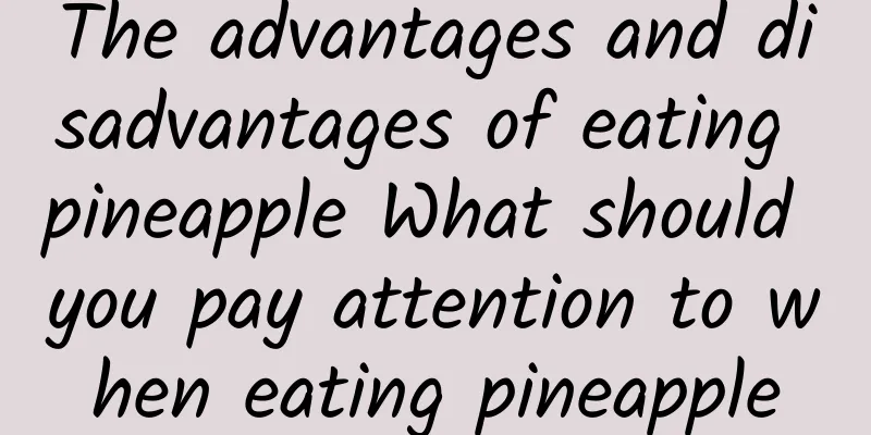 The advantages and disadvantages of eating pineapple What should you pay attention to when eating pineapple