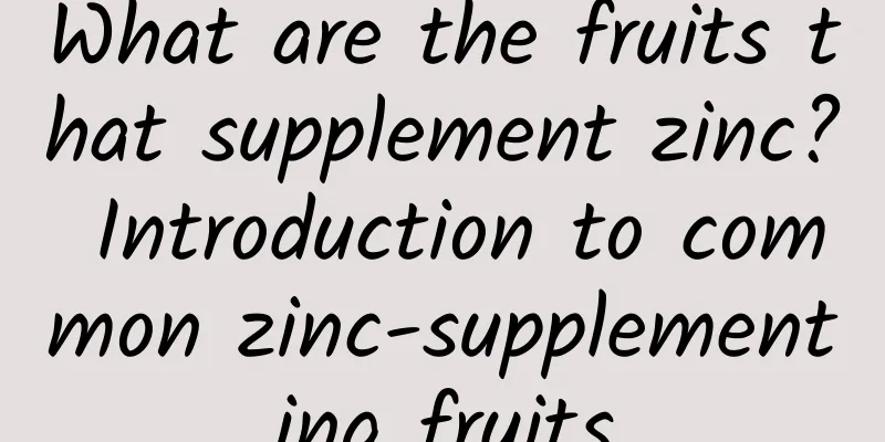 What are the fruits that supplement zinc? Introduction to common zinc-supplementing fruits