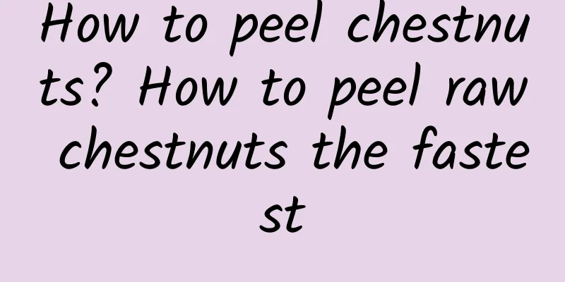 How to peel chestnuts? How to peel raw chestnuts the fastest