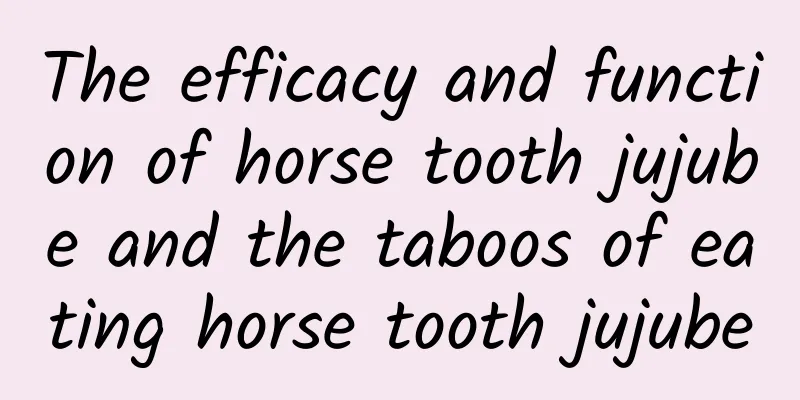 The efficacy and function of horse tooth jujube and the taboos of eating horse tooth jujube