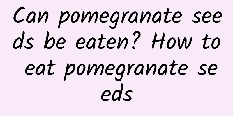 Can pomegranate seeds be eaten? How to eat pomegranate seeds