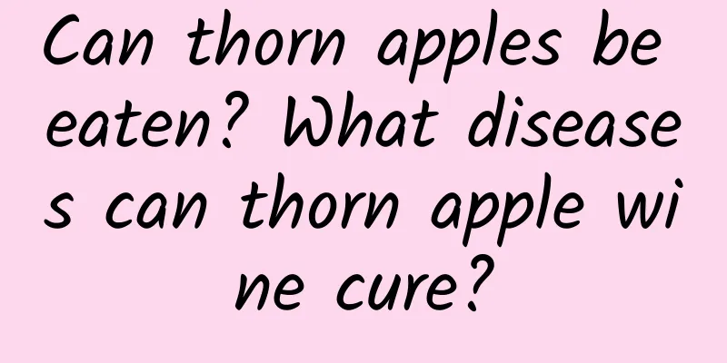 Can thorn apples be eaten? What diseases can thorn apple wine cure?