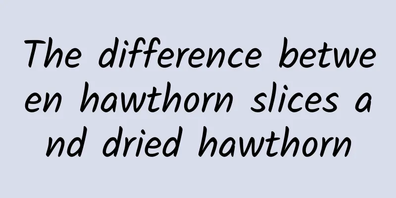 The difference between hawthorn slices and dried hawthorn