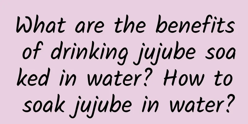 What are the benefits of drinking jujube soaked in water? How to soak jujube in water?