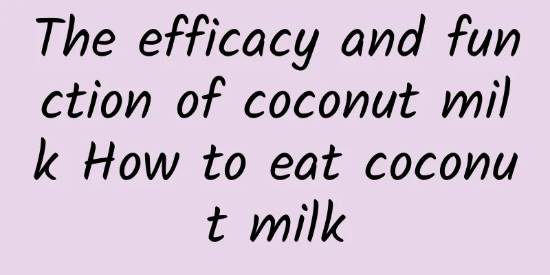 The efficacy and function of coconut milk How to eat coconut milk