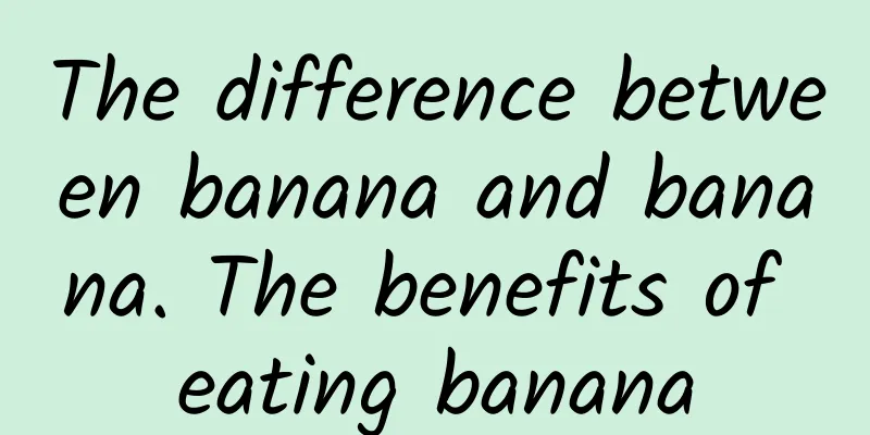 The difference between banana and banana. The benefits of eating banana