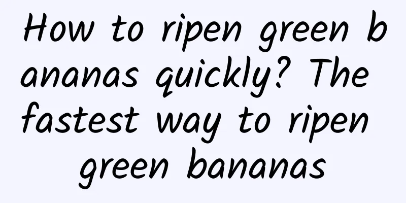 How to ripen green bananas quickly? The fastest way to ripen green bananas