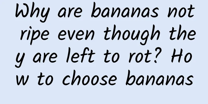 Why are bananas not ripe even though they are left to rot? How to choose bananas