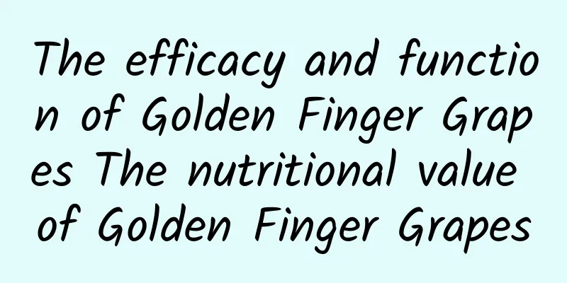 The efficacy and function of Golden Finger Grapes The nutritional value of Golden Finger Grapes