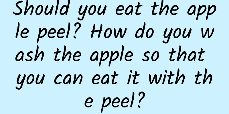 Should you eat the apple peel? How do you wash the apple so that you can eat it with the peel?