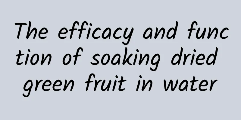 The efficacy and function of soaking dried green fruit in water