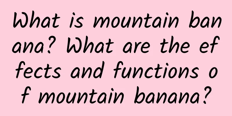 What is mountain banana? What are the effects and functions of mountain banana?