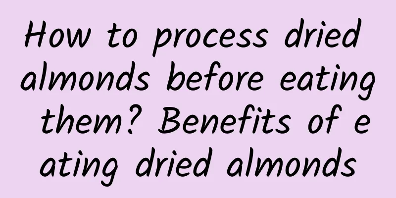 How to process dried almonds before eating them? Benefits of eating dried almonds