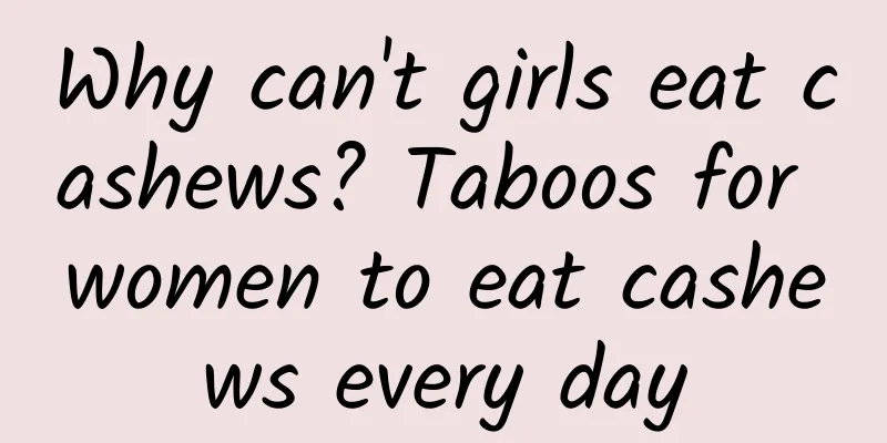 Why can't girls eat cashews? Taboos for women to eat cashews every day