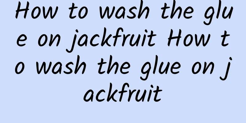 How to wash the glue on jackfruit How to wash the glue on jackfruit