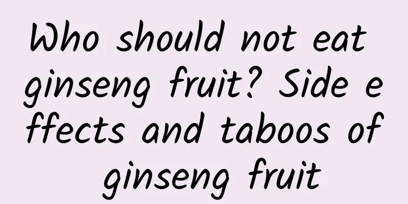 Who should not eat ginseng fruit? Side effects and taboos of ginseng fruit