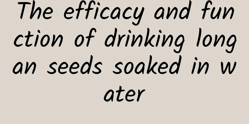 The efficacy and function of drinking longan seeds soaked in water