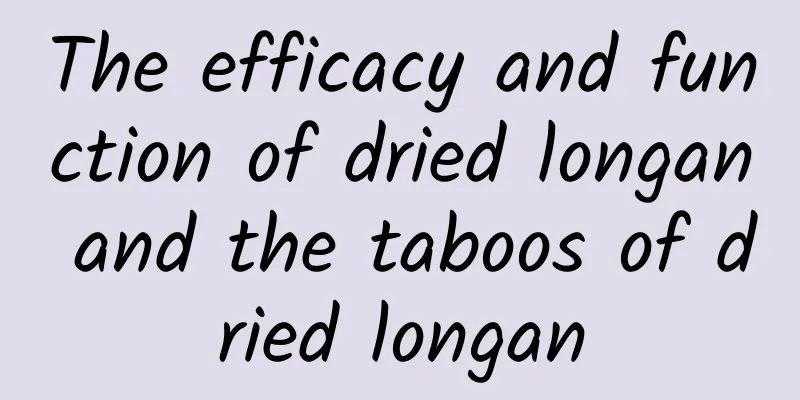 The efficacy and function of dried longan and the taboos of dried longan