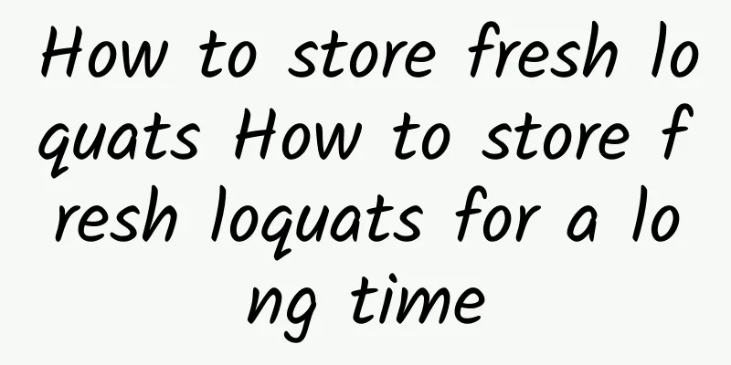 How to store fresh loquats How to store fresh loquats for a long time