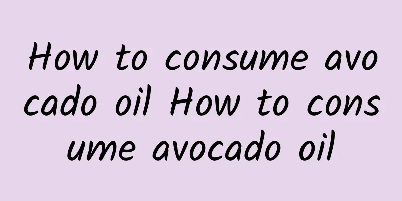 How to consume avocado oil How to consume avocado oil