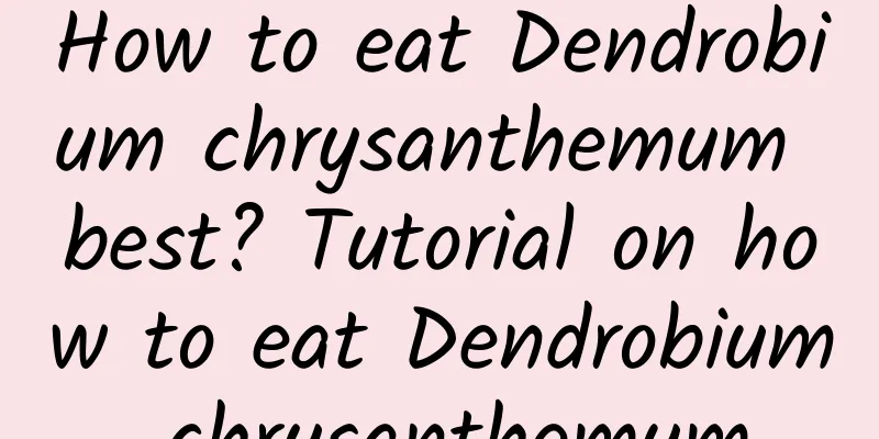 How to eat Dendrobium chrysanthemum best? Tutorial on how to eat Dendrobium chrysanthemum