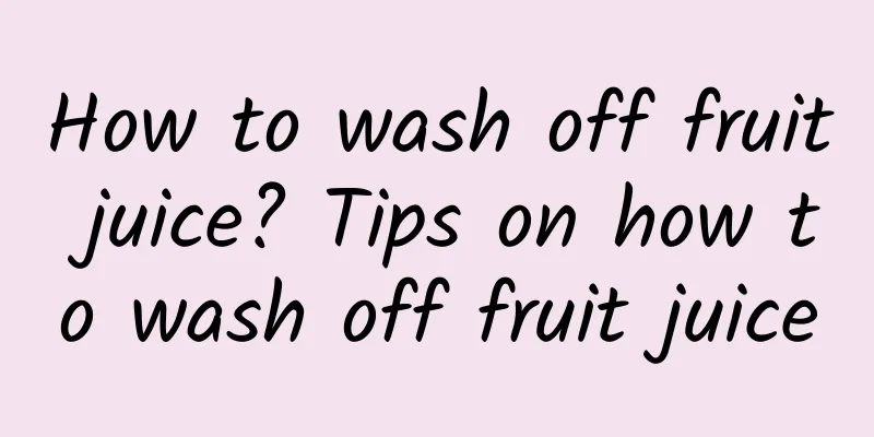 How to wash off fruit juice? Tips on how to wash off fruit juice