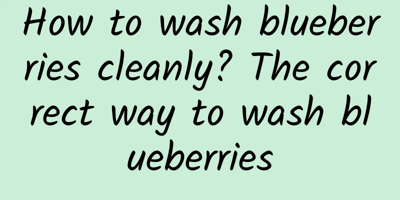 How to wash blueberries cleanly? The correct way to wash blueberries