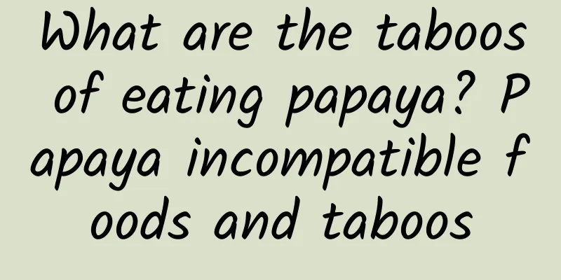 What are the taboos of eating papaya? Papaya incompatible foods and taboos