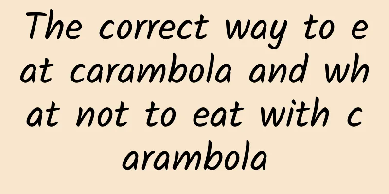 The correct way to eat carambola and what not to eat with carambola