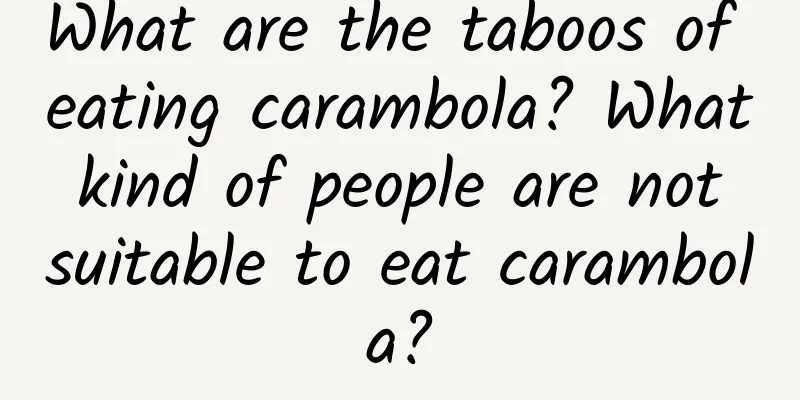 What are the taboos of eating carambola? What kind of people are not suitable to eat carambola?