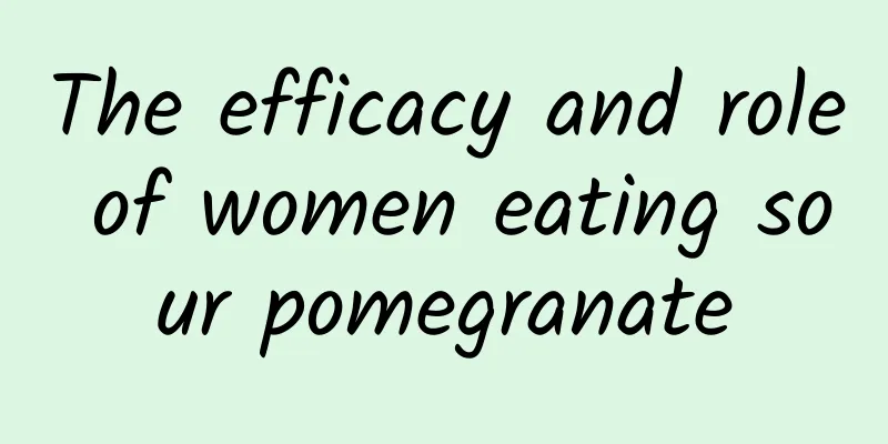 The efficacy and role of women eating sour pomegranate