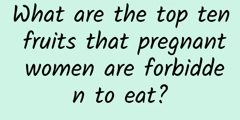 What are the top ten fruits that pregnant women are forbidden to eat?