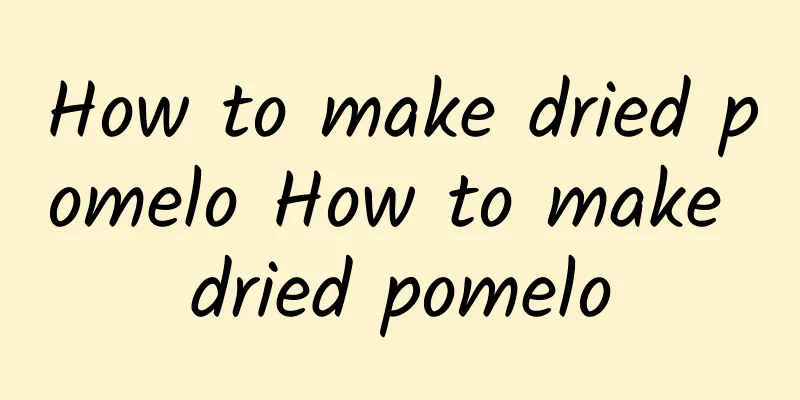 How to make dried pomelo How to make dried pomelo