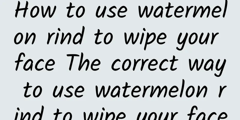 How to use watermelon rind to wipe your face The correct way to use watermelon rind to wipe your face