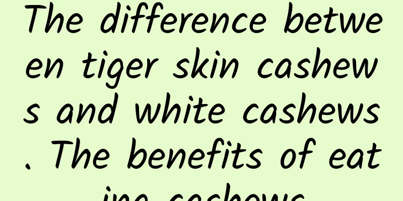 The difference between tiger skin cashews and white cashews. The benefits of eating cashews