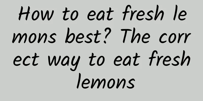 How to eat fresh lemons best? The correct way to eat fresh lemons