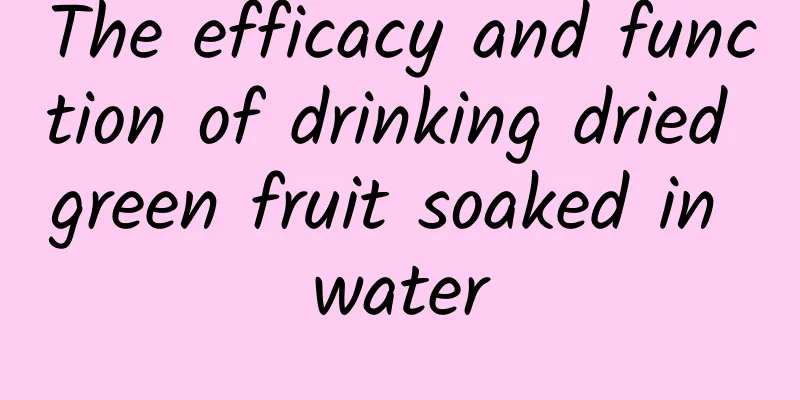 The efficacy and function of drinking dried green fruit soaked in water