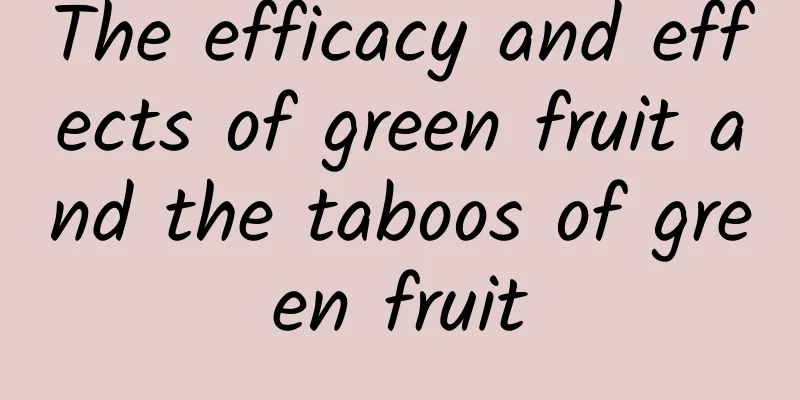 The efficacy and effects of green fruit and the taboos of green fruit