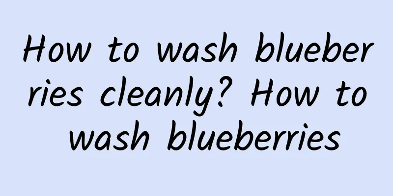 How to wash blueberries cleanly? How to wash blueberries