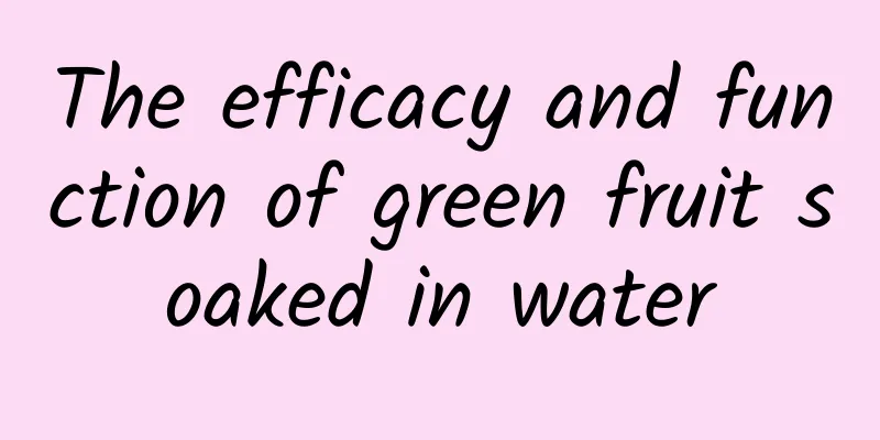 The efficacy and function of green fruit soaked in water