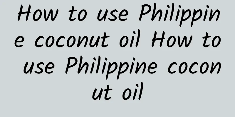 How to use Philippine coconut oil How to use Philippine coconut oil