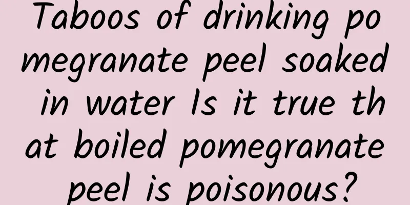 Taboos of drinking pomegranate peel soaked in water Is it true that boiled pomegranate peel is poisonous?