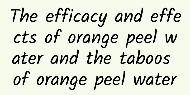 The efficacy and effects of orange peel water and the taboos of orange peel water