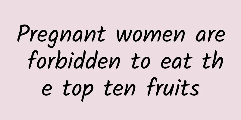 Pregnant women are forbidden to eat the top ten fruits