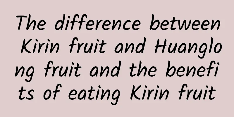 The difference between Kirin fruit and Huanglong fruit and the benefits of eating Kirin fruit