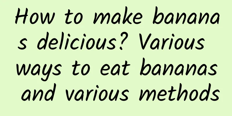 How to make bananas delicious? Various ways to eat bananas and various methods