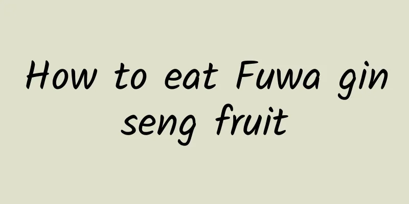 How to eat Fuwa ginseng fruit