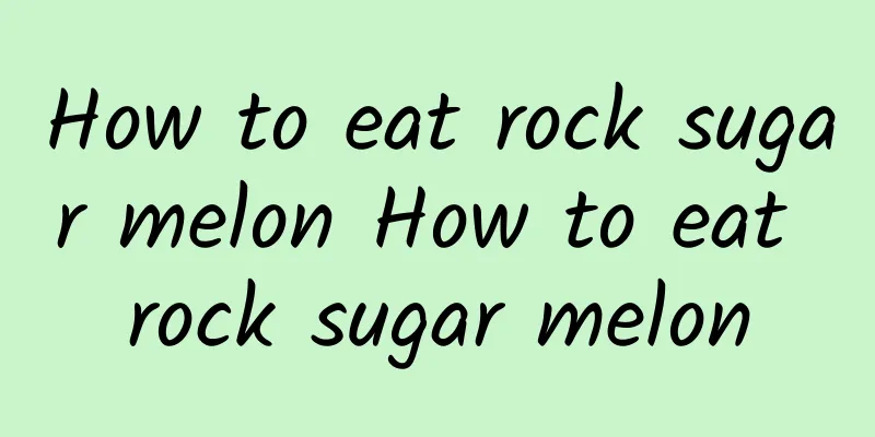 How to eat rock sugar melon How to eat rock sugar melon