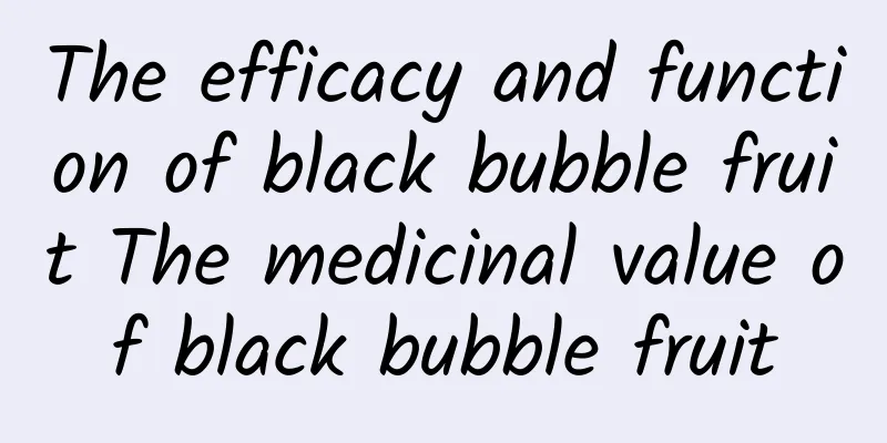 The efficacy and function of black bubble fruit The medicinal value of black bubble fruit