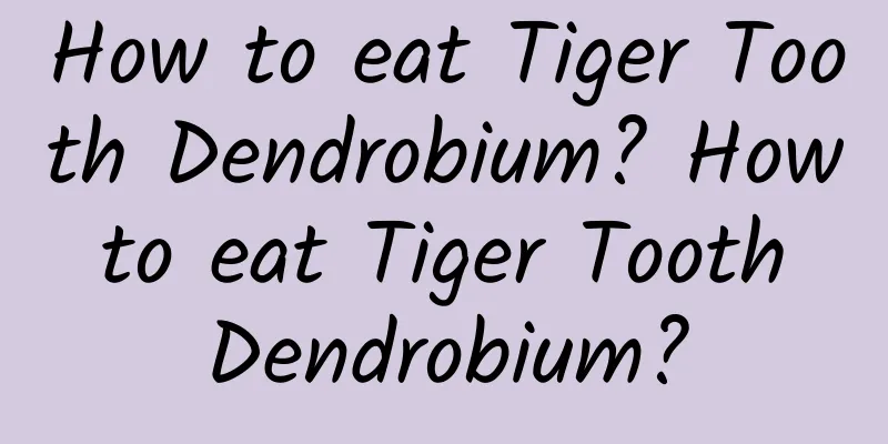 How to eat Tiger Tooth Dendrobium? How to eat Tiger Tooth Dendrobium?